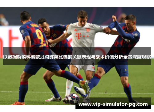 以数据解读科曼欧冠对阵莱比锡的关键表现与战术价值分析全景深度观察