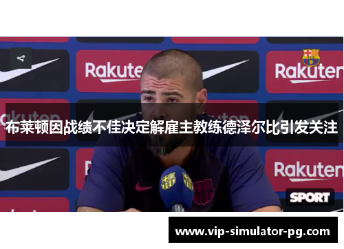 布莱顿因战绩不佳决定解雇主教练德泽尔比引发关注 布莱顿因战绩不佳决定解雇主教练德泽尔比引发关注