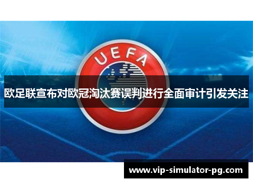欧足联宣布对欧冠淘汰赛误判进行全面审计引发关注 欧足联宣布对欧冠淘汰赛误判进行全面审计引发关注